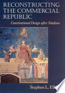 Reconstructing the commercial republic : constitutional design after Madison /