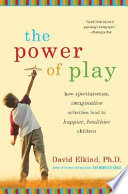 The power of play : how spontaneous, imaginative activities lead to happier, healthier children /