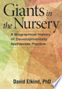 Giants in the nursery : a biographical history of developmentally appropriate practice /