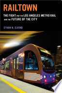 Railtown : the fight for the Los Angeles metro rail and the future of the city /