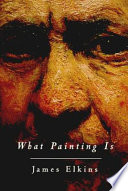 What painting is : how to think about oil painting, using the language of alchemy /