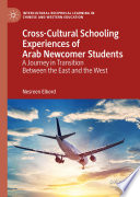 Cross-Cultural Schooling Experiences of Arab Newcomer Students : A Journey in Transition Between the East and the West /