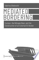 Mediated Bordering : Eurosur, the Refugee Boat, and the Construction of an External EU Border /