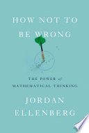 How not to be wrong : the power of mathematical thinking /