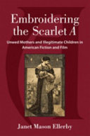 Embroidering the Scarlet A : unwed mothers and illegitimate children in American fiction and film /