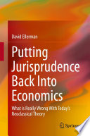 Putting Jurisprudence Back Into Economics : What is Really Wrong With Today's Neoclassical Theory /