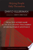 Helping people help themselves : from the World Bank to an alternative philosophy of development assistance /