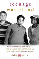 Teenage waistland : a former fat kid weighs in on living large, losing weight, and how parents can (and can't) help /