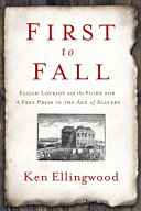 First to fall : Elijah Lovejoy and the fight for a free press in the age of slavery /