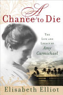 A chance to die : the life and legacy of Amy Carmichael /