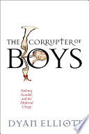 The corrupter of boys : sodomy, scandal, and the medieval clergy /
