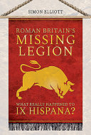 Roman Britain's missing legion : what really happened to IX Hispana? /