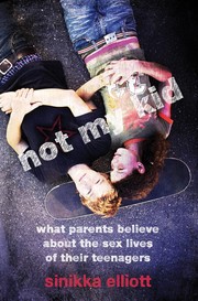 Not my kid : what parents believe about the sex lives of their teenagers /