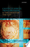 Calvin, classical trinitarianism, and the aseity of the Son /