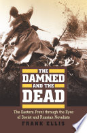The damned and the dead : the Eastern Front through the eyes of Soviet and Russian novelists /