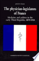 The physician-legislators of France : medicine and politics in the early Third Republic, 1870-1914 /