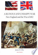 A ruinous and unhappy war : New England and the War of 1812 /