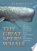 The great sperm whale : a natural history of the ocean's most magnificent and mysterious creature /