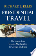Presidential travel : the journey from George Washington to George W. Bush /