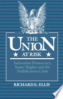 The Union at risk : Jacksonian democracy, states' rights, and the nullification crisis /