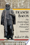 Francis Bacon : the double-edged life of the philosopher and statesman /