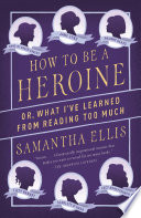 How to Be a Heroine : Or, What I've Learned from Reading Too Much.