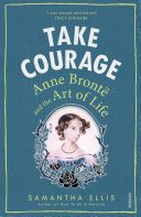 Take courage : Anne Brontë and the art of life /