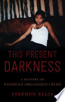 This present darkness : a history of Nigerian organized crime /