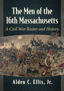 The men of the 16th Massachusetts : a Civil War roster and history /