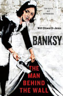Banksy : the man behind the wall /
