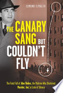 The canary sang but couldn't fly : the fatal fall of Abe Reles, the mobster who shattered Murder, Inc.'s code of silence /