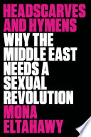 Headscarves and hymens : why the Middle East needs a sexual revolution /