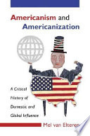 Americanism and Americanization : a critical history of domestic and global influence /
