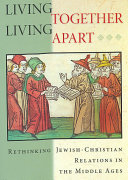 Living together, living apart : rethinking Jewish-Christian relations in the Middle Ages /