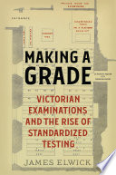 Making a grade : Victorian examinations and the rise of standardized testing /