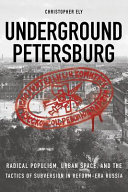 Underground Petersburg : radical populism, urban space, and the tactics of subversion in reform-era Russia /