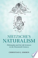 Nietzsche's naturalism : philosophy and the life sciences in the nineteenth century /