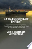 Extraordinary threat : the U.S. empire, the media, and twenty years of coup attempts in Venezuela /