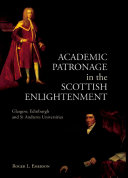 Academic patronage in the Scottish enlightenment : Glasgow, Edinburgh and St Andrews universities /