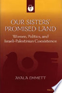 Our sisters' promised land : women, politics, and Israeli-Palestinian coexistence /