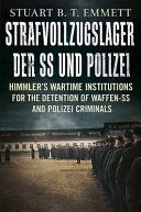 Strafvollzugslager der SS und Polizei : Himmler's wartime institutions for the detention of Waffen-SS and Polizei criminals /
