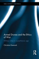 Armed drones and the ethics of war : military virtue in a post-heroic age /