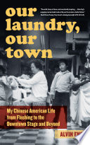 Our laundry, our town : my Chinese American life from Flushing to the downtown stage and beyond /