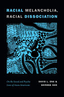 Racial melancholia, racial dissociation : on the social and psychic lives of Asian Americans /
