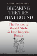 Breaking the ties that bound : the politics of marital strife in late imperial Russia /