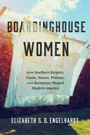 Boardinghouse women : how southern keepers, cooks, nurses, widows, and runaways shaped modern America /