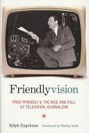 Friendlyvision : Fred Friendly and the rise and fall of television journalism /