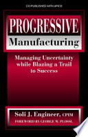Progressive manufacturing : managing uncertainty while blazing a trail to success /