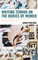 Writing terror on the bodies of women : media coverage of violence against women in Guatemala /