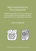 Archaeological paleography : a proposal for tracing the role of interaction in Mayan script innovation via material remains /